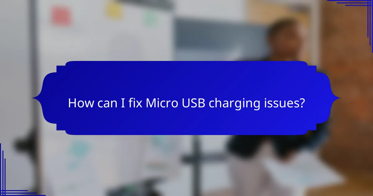 How can I fix Micro USB charging issues?
