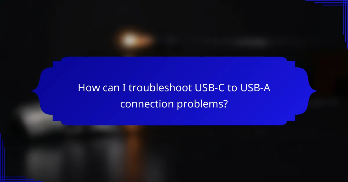 How can I troubleshoot USB-C to USB-A connection problems?