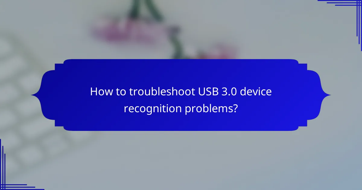 How to troubleshoot USB 3.0 device recognition problems?