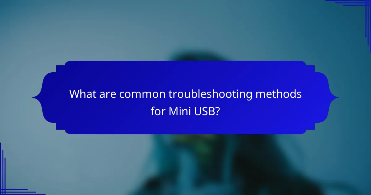 What are common troubleshooting methods for Mini USB?