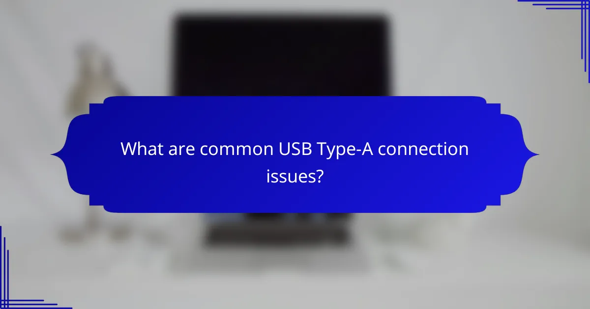 What are common USB Type-A connection issues?