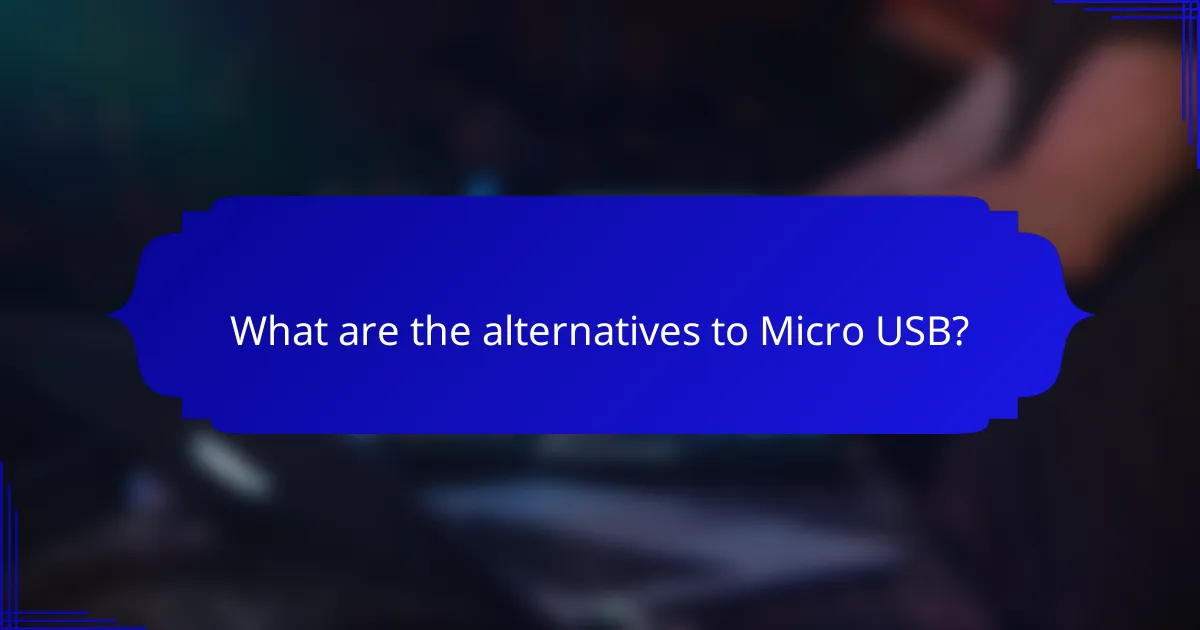 What are the alternatives to Micro USB?